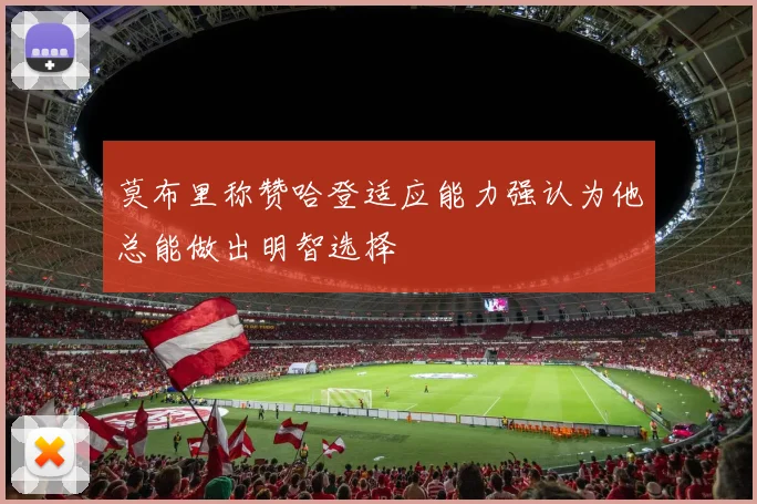 莫布里称赞哈登适应能力强认为他总能做出明智选择