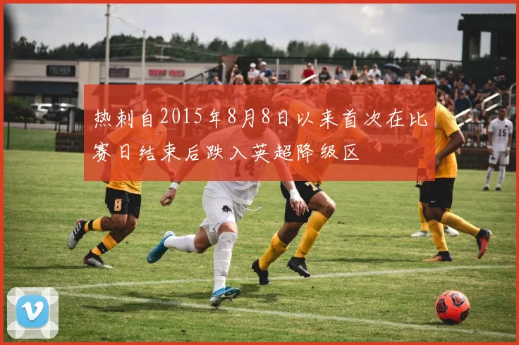 热刺自2015年8月8日以来首次在比赛日结束后跌入英超降级区