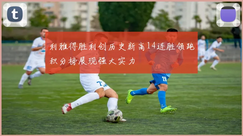 利雅得胜利创历史新高14连胜领跑积分榜展现强大实力