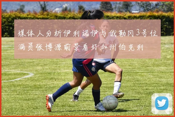 媒体人分析伊利诺伊与俄勒冈3号位满员张博源前景看好加州伯克利