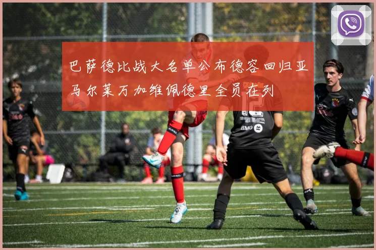 巴萨德比战大名单公布德容回归亚马尔莱万加维佩德里全员在列