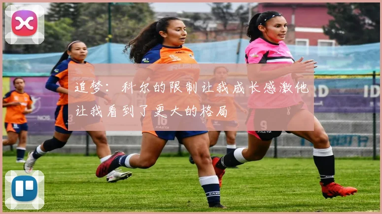 追梦：科尔的限制让我成长感激他让我看到了更大的格局