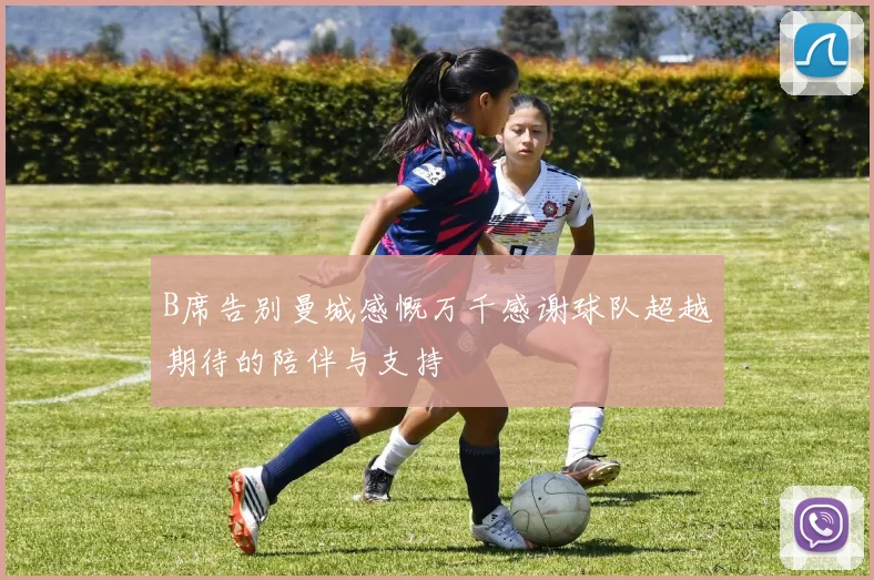 B席告别曼城感慨万千感谢球队超越期待的陪伴与支持