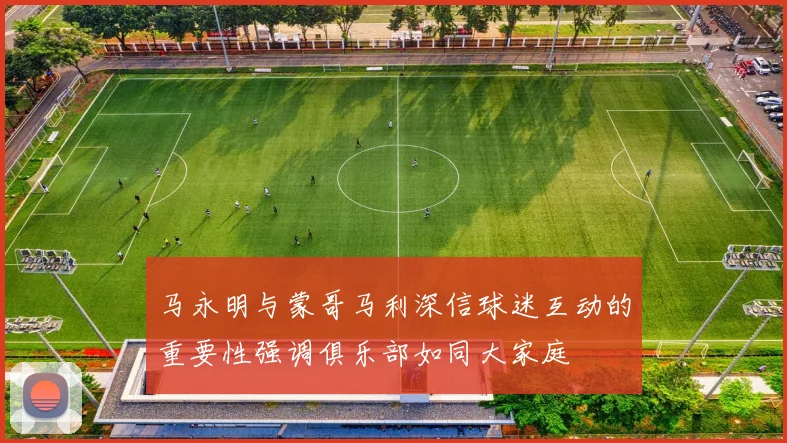 马永明与蒙哥马利深信球迷互动的重要性强调俱乐部如同大家庭